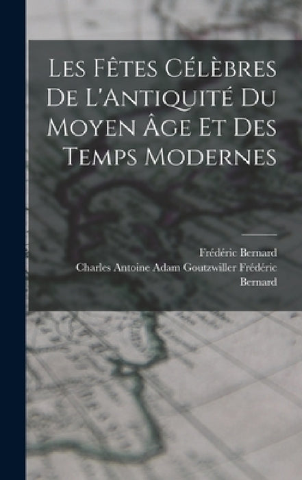 Les Fêtes Célèbres de L'Antiquité du Moyen âge et des Temps Modernes by Frédéric Bernard, Charles Antoine Adam Frédéric Bernard