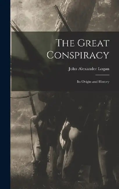 The Great Conspiracy: Its Origin and History by John Alexander Logan