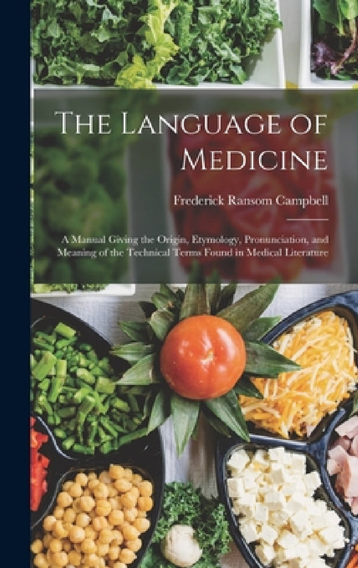 The Language of Medicine: A Manual Giving the Origin, Etymology, Pronunciation, and Meaning of the Technical Terms Found in Medical Literature by Frederick Ransom Campbell