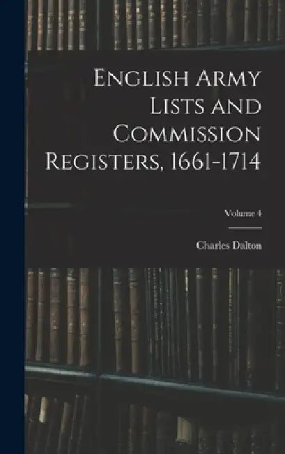 English Army Lists and Commission Registers, 1661-1714; Volume 4 by Charles Dalton