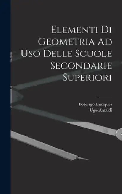 Elementi Di Geometria Ad Uso Delle Scuole Secondarie Superiori by Federigo Enriques