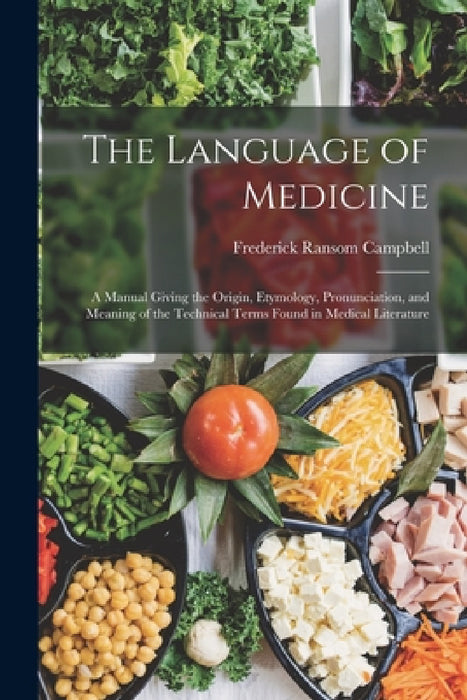 The Language of Medicine: A Manual Giving the Origin, Etymology, Pronunciation, and Meaning of the Technical Terms Found in Medical Literature by Frederick Ransom Campbell