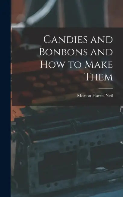 Candies and Bonbons and How to Make Them by Marion Harris Neil