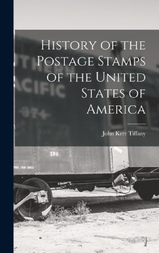 History of the Postage Stamps of the United States of America by John Kerr Tiffany
