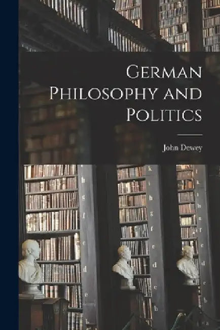 German Philosophy and Politics by John Dewey