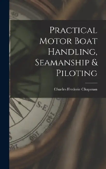 Practical Motor Boat Handling, Seamanship & Piloting by Charles Frederic Chapman