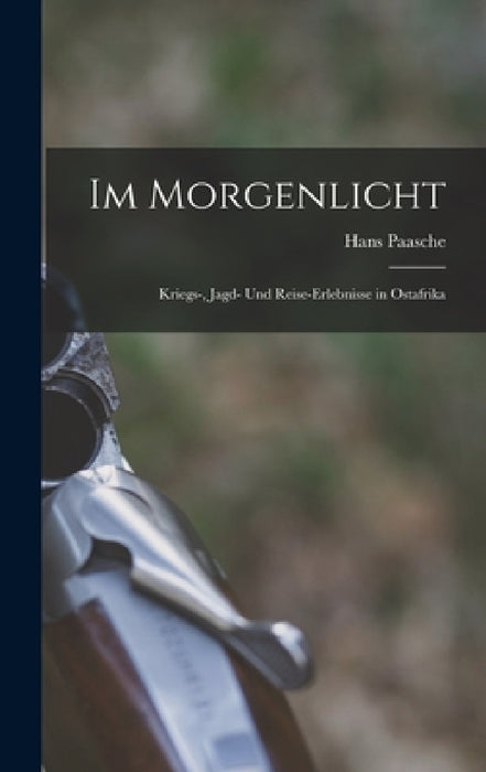 Im Morgenlicht: Kriegs-, Jagd- Und Reise-Erlebnisse in Ostafrika by Hans Paasche