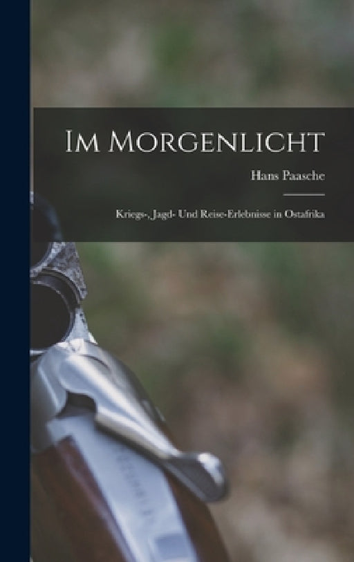 Im Morgenlicht: Kriegs-, Jagd- Und Reise-Erlebnisse in Ostafrika by Hans Paasche