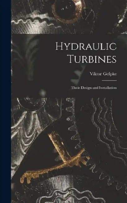 Hydraulic Turbines: Their Design and Installation by Viktor Gelpke