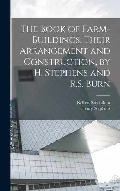 The Book of Farm-Buildings, Their Arrangement and Construction, by H. Stephens and R.S. Burn by Robert Scott Burn