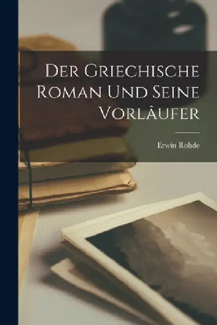 Der Griechische Roman und Seine Vorlâufer by Erwin Rohde
