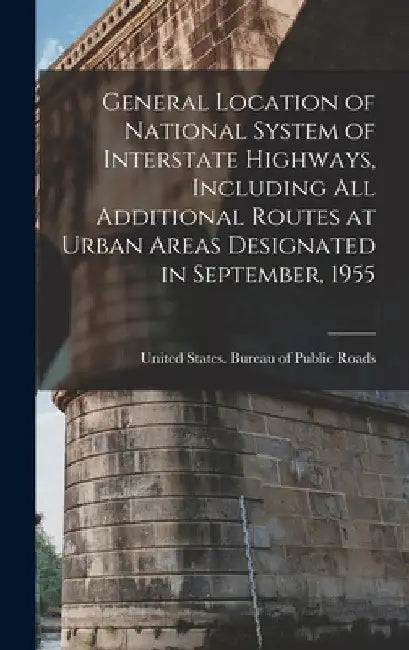 General Location of National System of Interstate Highways, Including all Additional Routes at Urban Areas Designated in September, 1955 by United States Bureau of Public Roads