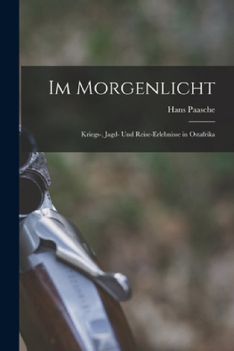 Im Morgenlicht: Kriegs-, Jagd- Und Reise-Erlebnisse in Ostafrika by Hans Paasche
