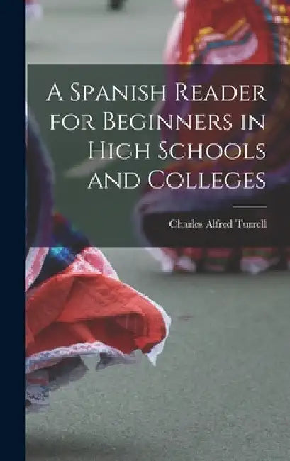 A Spanish Reader for Beginners in High Schools and Colleges by Charles Alfred Turrell