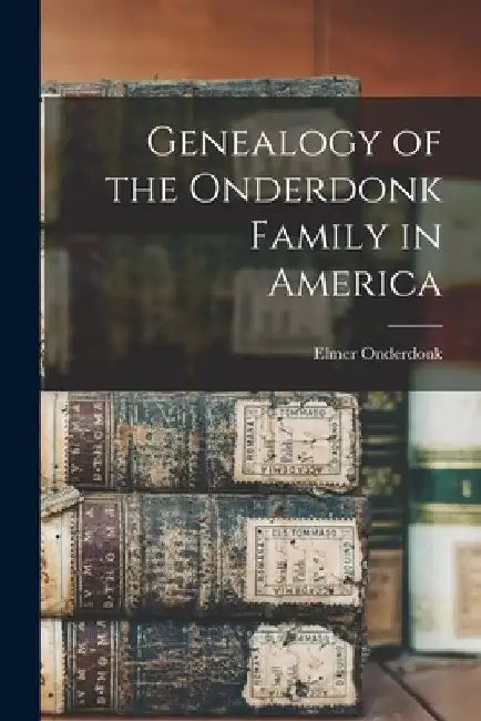 Genealogy of the Onderdonk Family in America by Elmer Onderdonk