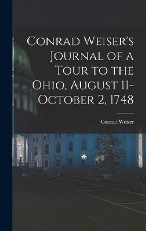 Conrad Weiser's Journal of a Tour to the Ohio, August 11-October 2, 1748 by Conrad Weiser