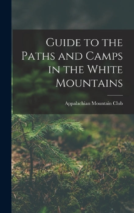 Guide to the Paths and Camps in the White Mountains by Appalachian Mountain Club