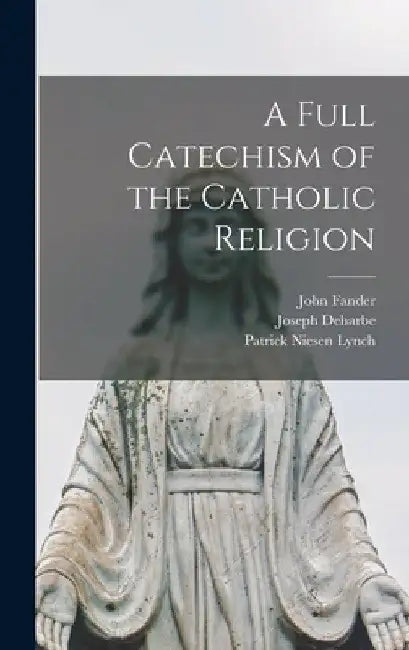 A Full Catechism of the Catholic Religion by Joseph Deharbe