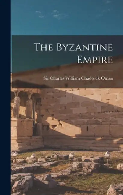 The Byzantine Empire by Sir Charles William Chadwick Oman
