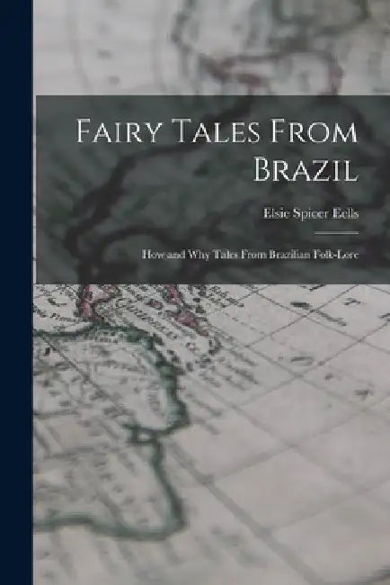 Fairy Tales From Brazil; how and why Tales From Brazilian Folk-lore by Elsie Spicer Eells