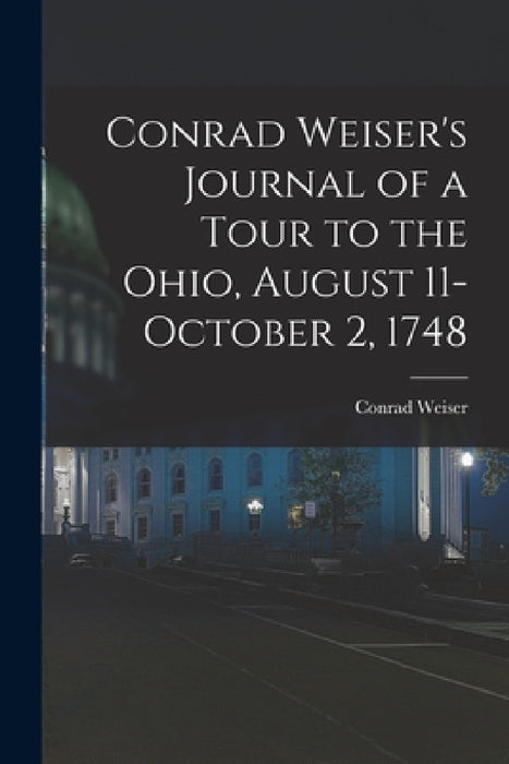 Conrad Weiser's Journal of a Tour to the Ohio, August 11-October 2, 1748 by Conrad Weiser