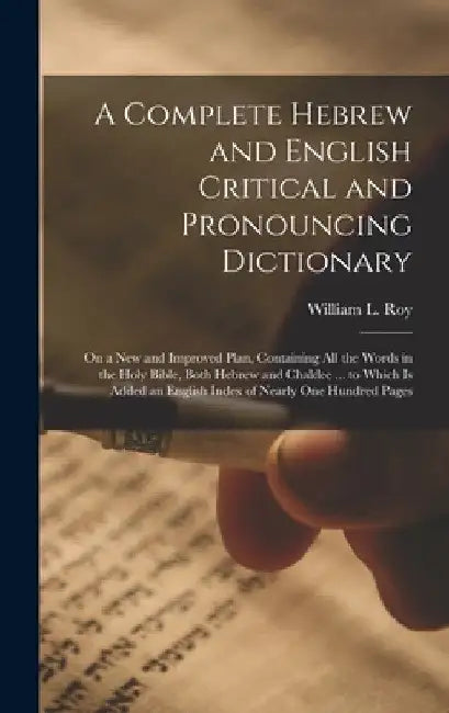 A Complete Hebrew and English Critical and Pronouncing Dictionary: On a New and Improved Plan, Containing All the Words in the Holy Bible, Both Hebrew by William L. Roy