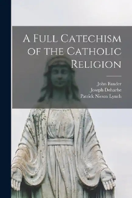 A Full Catechism of the Catholic Religion by Joseph Deharbe