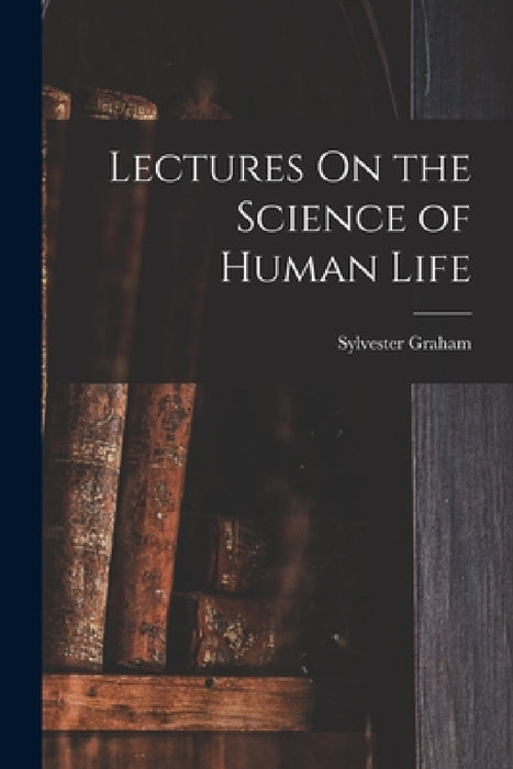 Lectures On the Science of Human Life by Sylvester Graham