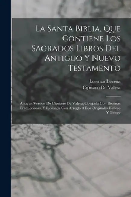 La Santa Biblia, Que Contiene Los Sagrados Libros Del Antiguo Y Nuevo Testamento: Antigua Version De Cipriano De Valera, Cotejada Con Diversas Traducc by Cipriano de Valera