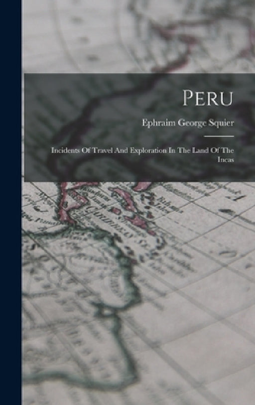 Peru: Incidents Of Travel And Exploration In The Land Of The Incas by Ephraim George Squier