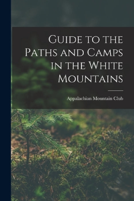 Guide to the Paths and Camps in the White Mountains by Appalachian Mountain Club