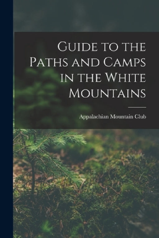 Guide to the Paths and Camps in the White Mountains by Appalachian Mountain Club