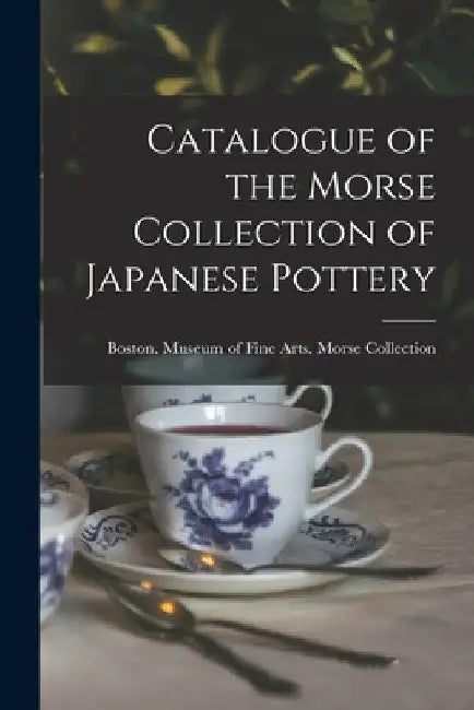 Catalogue of the Morse Collection of Japanese Pottery by Boston Museum of Fine Arts Morse Co
