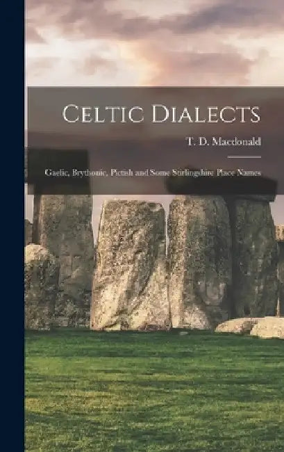 Celtic Dialects: Gaelic, Brythonic, Pictish and Some Stirlingshire Place Names by T. D. MacDonald