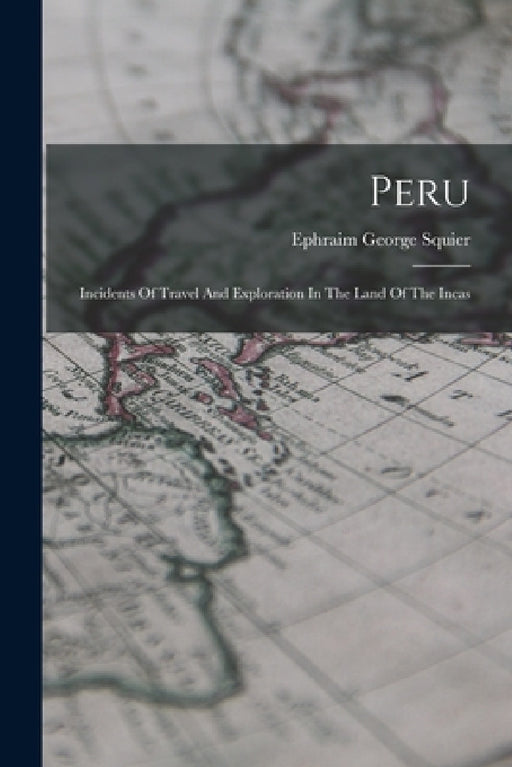 Peru: Incidents Of Travel And Exploration In The Land Of The Incas by Ephraim George Squier