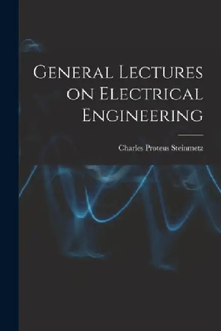 General Lectures on Electrical Engineering by Charles Proteus Steinmetz