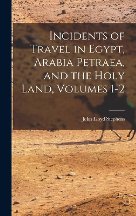 Incidents of Travel in Egypt, Arabia Petraea, and the Holy Land, Volumes 1-2 by John Lloyd Stephens