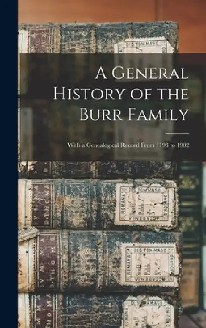 A General History of the Burr Family: With a Genealogical Record From 1193 to 1902 by Anonymous