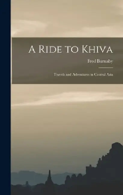 A Ride to Khiva: Travels and Adventures in Central Asia by Fred Burnaby