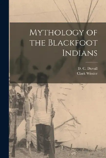 Mythology of the Blackfoot Indians by Clark Wissler