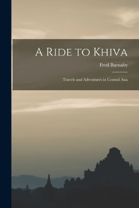 A Ride to Khiva: Travels and Adventures in Central Asia by Fred Burnaby