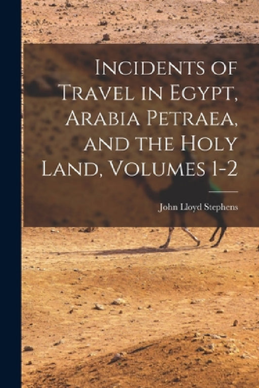 Incidents of Travel in Egypt, Arabia Petraea, and the Holy Land, Volumes 1-2 by John Lloyd Stephens