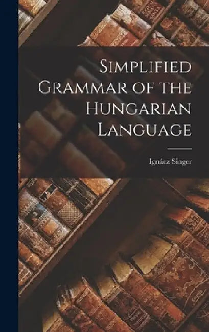 Simplified Grammar of the Hungarian Language by Singer Ignácz