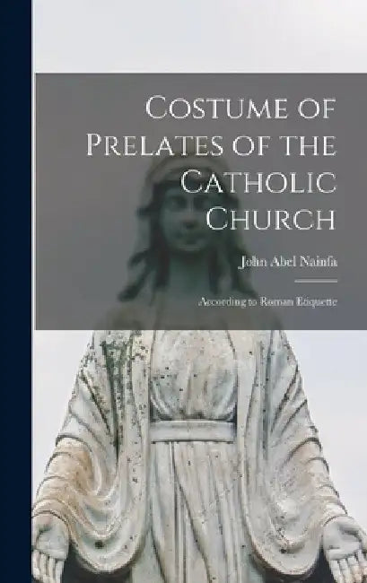 Costume of Prelates of the Catholic Church: According to Roman Etiquette by John Abel Nainfa