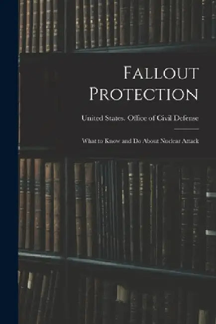 Fallout Protection: What to Know and do About Nuclear Attack by United States Office of Civil Defense