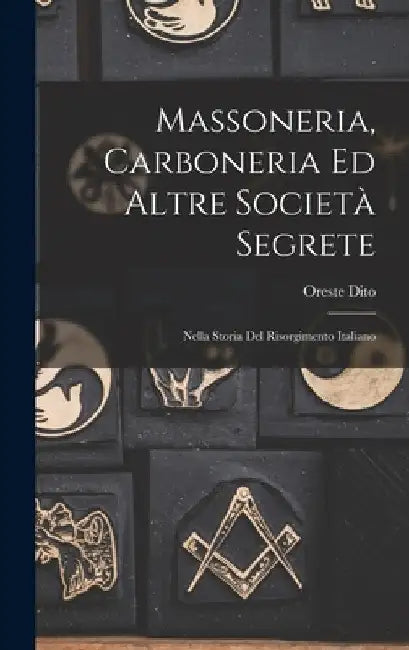 Massoneria, Carboneria Ed Altre Società Segrete: Nella Storia Del Risorgimento Italiano by Oreste Dito