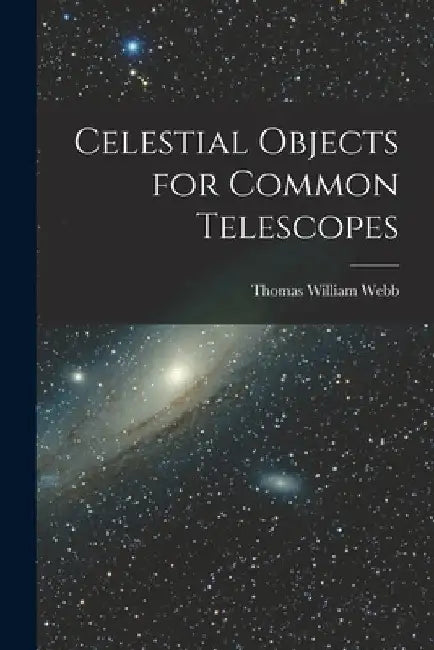 Celestial Objects for Common Telescopes by Thomas William Webb
