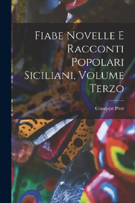 Fiabe Novelle e Racconti Popolari Siciliani, Volume Terzo by Giuseppe Pitrè
