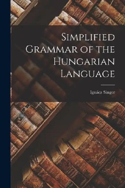 Simplified Grammar of the Hungarian Language by Singer Ignácz