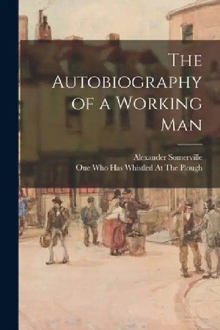The Autobiography of a Working Man by Alexander Somerville